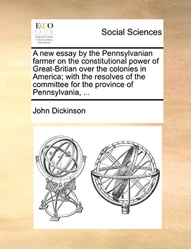 A New Essay by the Pennsylvanian Farmer on the Constitutional Power of Great-Britian Over the Colonies in America; With the Resolves of the Committe (9781170503546) by Dickinson, John