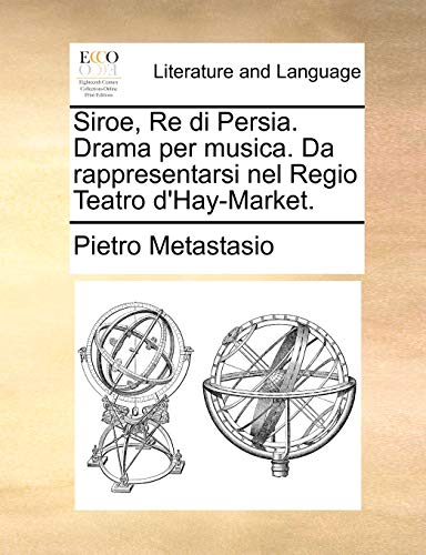 Siroe, Re Di Persia. Drama Per Musica. Da Rappresentarsi Nel Regio Teatro D'Hay-Market. (9781170504352) by Metastasio, Pietro Antonio
