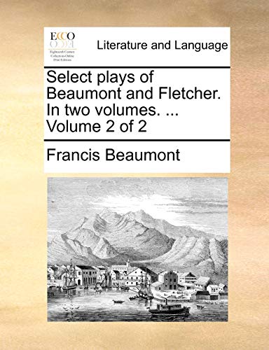 Select plays of Beaumont and Fletcher. In two volumes. ... Volume 2 of 2 (9781170508756) by Beaumont, Francis