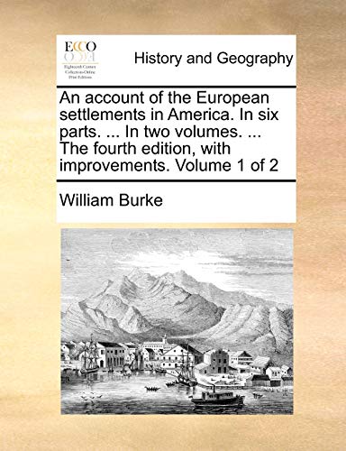 An account of the European settlements in America. In six parts. ... In two volumes. ... The fourth edition, with improvements. Volume 1 of 2 (9781170510032) by Burke, William
