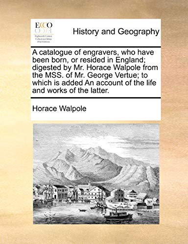 A catalogue of engravers, who have been born, or resided in England; digested by Mr. Horace Walpole from the MSS. of Mr. George Vertue; to which is ... account of the life and works of the latter. (9781170510056) by Walpole, Horace
