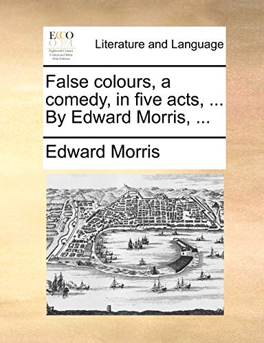 False colours, a comedy, in five acts, ... By Edward Morris, ... (9781170513989) by Morris, Edward