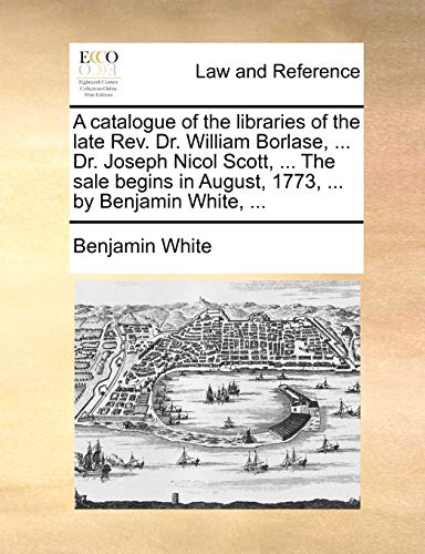 9781170514467: A Catalogue of the Libraries of the Late REV. Dr. William Borlase, ... Dr. Joseph Nicol Scott, ... the Sale Begins in August, 1773, ... by Benjamin White, ...