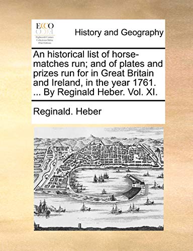 9781170515112: An historical list of horse-matches run; and of plates and prizes run for in Great Britain and Ireland, in the year 1761. ... By Reginald Heber. Vol. XI.