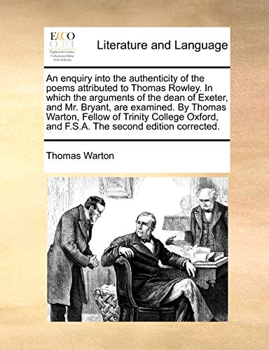 An enquiry into the authenticity of the poems attributed to Thomas Rowley. In which the arguments of the dean of Exeter, and Mr. Bryant, are examined. ... and F.S.A. The second edition corrected. (9781170521090) by Warton, Thomas