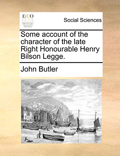 Some account of the character of the late Right Honourable Henry Bilson Legge. (9781170527375) by Butler, John