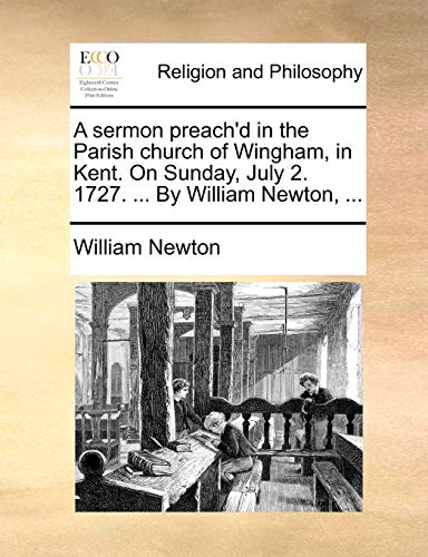 A sermon preach'd in the Parish church of Wingham, in Kent. On Sunday, July 2. 1727. ... By William Newton, ... (9781170530184) by Newton, William