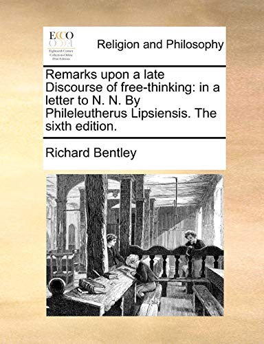 Remarks Upon a Late Discourse of Free-Thinking: In a Letter to N. N. by Phileleutherus Lipsiensis. the Sixth Edition. (9781170532478) by Bentley, Richard