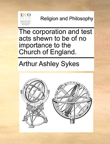 The corporation and test acts shewn to be of no importance to the Church of England. (9781170532539) by Sykes, Arthur Ashley