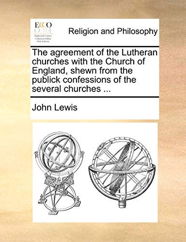 The agreement of the Lutheran churches with the Church of England, shewn from the publick confessions of the several churches ... (9781170537800) by Lewis, John