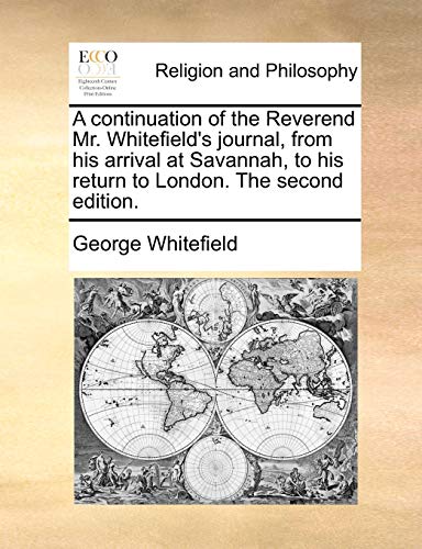 A Continuation of the Reverend Mr. Whitefield's Journal, from His Arrival at Savannah, to His Return to London. the Second Edition. (9781170538180) by Whitefield, George