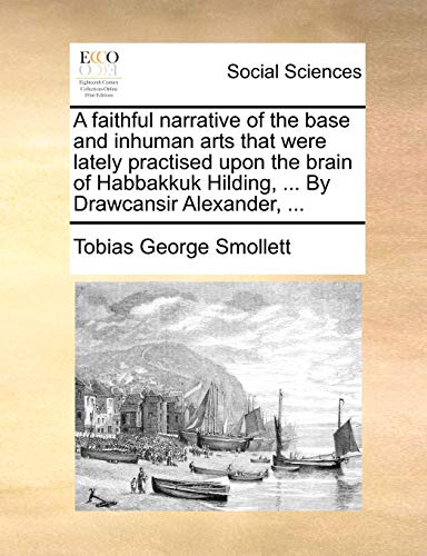 A faithful narrative of the base and inhuman arts that were lately practised upon the brain of Habbakkuk Hilding, ... By Drawcansir Alexander, ... (9781170539163) by Smollett, Tobias George