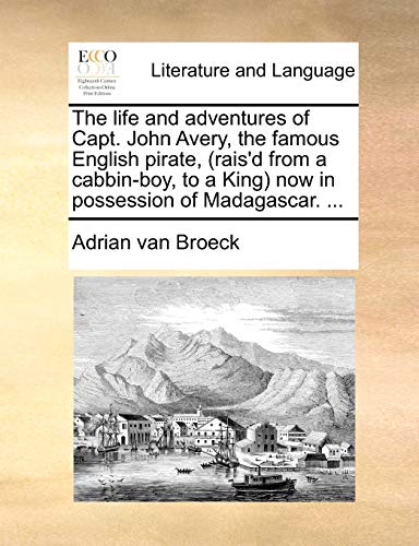 

The life and adventures of Capt. John Avery, the famous English pirate, (rais'd from a cabbin-boy, to a King) now in possession of Madagascar. ...