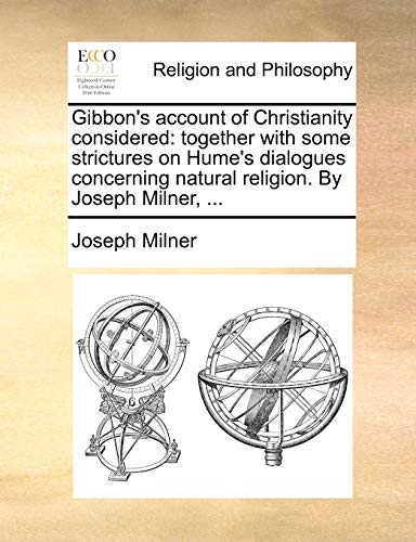 Gibbon's account of Christianity considered: together with some strictures on Hume's dialogues concerning natural religion. By Joseph Milner, ... (9781170542729) by Milner, Joseph