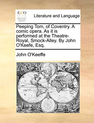 Peeping Tom, of Coventry. A comic opera. As it is performed at the Theatre-Royal, Smock-Alley. By John O'Keefe, Esq. (9781170542972) by O'Keeffe, John