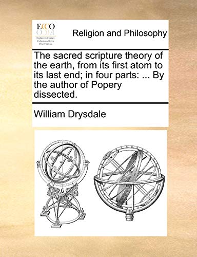 Stock image for The sacred scripture theory of the earth, from its first atom to its last end; in four parts: By the author of Popery dissected. for sale by Dunaway Books