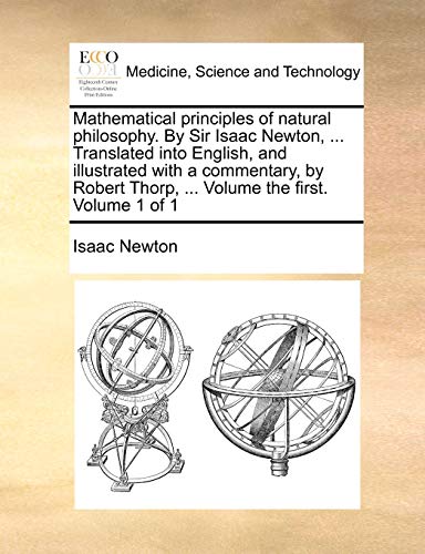 Imagen de archivo de Mathematical Principles of Natural Philosophy. by Sir Isaac Newton, . Translated Into English, and Illustrated with a Commentary, by Robert Thorp, . Volume the First. Volume 1 of 1 a la venta por California Books