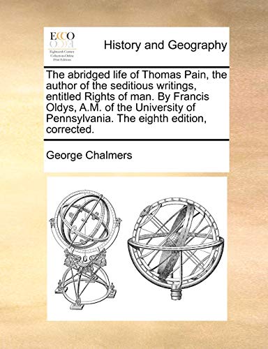 The abridged life of Thomas Pain, the author of the seditious writings, entitled Rights of man. By Francis Oldys, A.M. of the University of Pennsylvania. The eighth edition, corrected. (9781170551714) by Chalmers, George