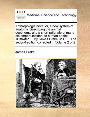 Anthropologia nova: or, a new system of anatomy. Describing the animal oeconomy, and a short rationale of many distempers incident to human bodies. ... second edition corrected ... Volume 2 of 2 (9781170558089) by Drake, James