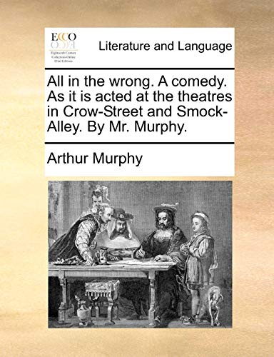All in the wrong. A comedy. As it is acted at the theatres in Crow-Street and Smock-Alley. By Mr. Murphy. (9781170558829) by Murphy, Arthur