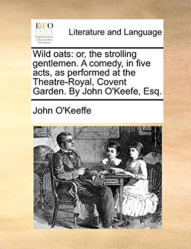 Stock image for Wild Oats: Or, the Strolling Gentlemen. a Comedy, in Five Acts, as Performed at the Theatre-Royal, Covent Garden. by John O'Keefe, Esq. for sale by Lucky's Textbooks