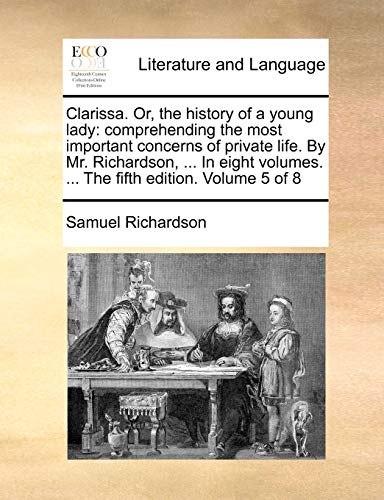 9781170562833: Clarissa. Or, the history of a young lady: comprehending the most important concerns of private life. By Mr. Richardson, ... In eight volumes. ... The fifth edition. Volume 5 of 8
