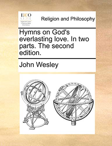 Hymns on God's everlasting love. In two parts. The second edition. (9781170563304) by Wesley, John