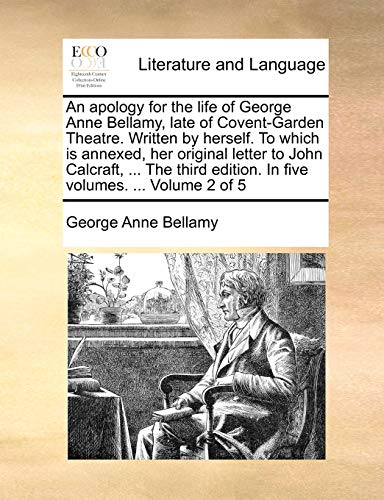 Stock image for An Apology for the Life of George Anne Bellamy, Late of Covent-Garden Theatre. Written by Herself. to Which Is Annexed, Her Original Letter to John . Edition. in Five Volumes. . Volume 2 of 5 for sale by Lucky's Textbooks