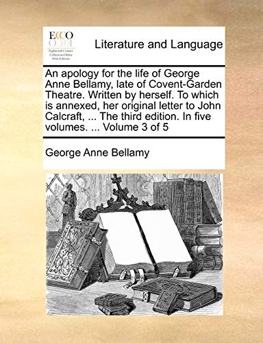 Stock image for An Apology for the Life of George Anne Bellamy, Late of Covent-Garden Theatre. Written by Herself. to Which Is Annexed, Her Original Letter to John . Edition. in Five Volumes. . Volume 3 of 5 for sale by Lucky's Textbooks