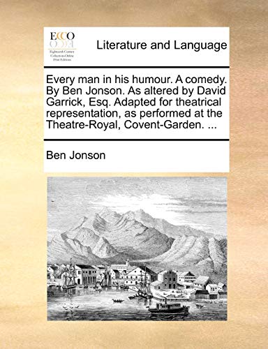 Every man in his humour. A comedy. By Ben Jonson. As altered by David Garrick, Esq. Adapted for theatrical representation, as performed at the Theatre-Royal, Covent-Garden. ... (9781170566701) by Jonson, Ben