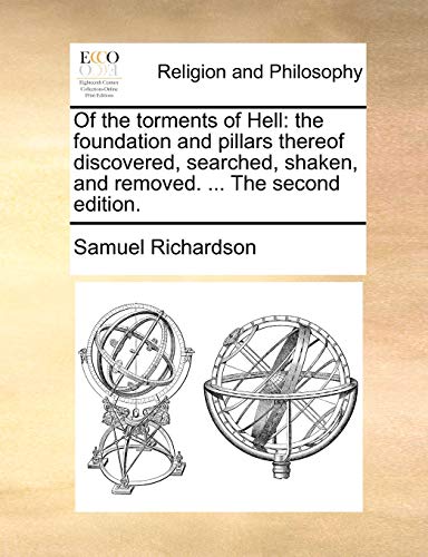 Of the torments of Hell: the foundation and pillars thereof discovered, searched, shaken, and removed. ... The second edition. (9781170567043) by Richardson, Samuel