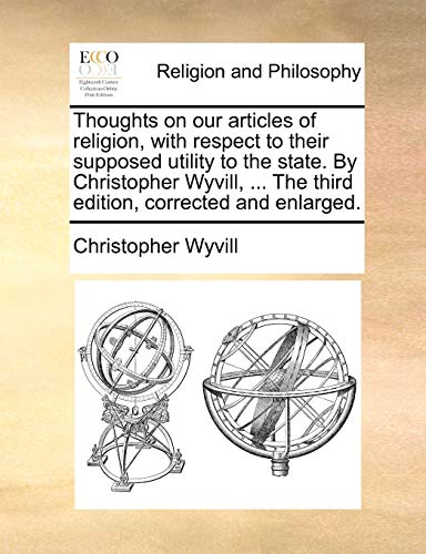 Thoughts on our articles of religion, with respect to their supposed utility to the state. By Christopher Wyvill, ... The third edition, corrected and enlarged. (9781170567296) by Wyvill, Christopher