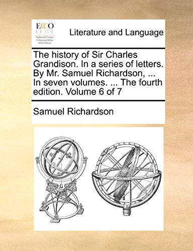 The history of Sir Charles Grandison. In a series of letters. By Mr. Samuel Richardson, ... In seven volumes. ... The fourth edition. Volume 6 of 7 (9781170568149) by Richardson, Samuel