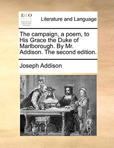 The campaign, a poem, to His Grace the Duke of Marlborough. By Mr. Addison. The second edition. - Joseph Addison