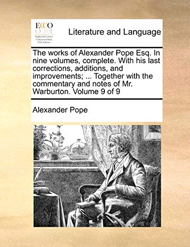 The Works of Alexander Pope Esq. in Nine Volumes, Complete. with His Last Corrections, Additions, and Improvements; . Together with the Commentary and Notes of Mr. Warburton. Volume 9 of 9 (Paperback) - Alexander Pope