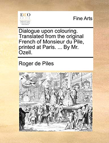 Dialogue upon colouring Translated from the original French of Monsieur du Pile, printed at Paris By Mr Ozell - De Piles, Roger