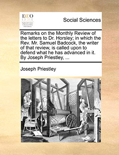 Remarks on the Monthly Review of the letters to Dr. Horsley; in which the Rev. Mr. Samuel Badcock, the writer of that review, is called upon to defend ... has advanced in it. By Joseph Priestley, ... (9781170579459) by Priestley, Joseph