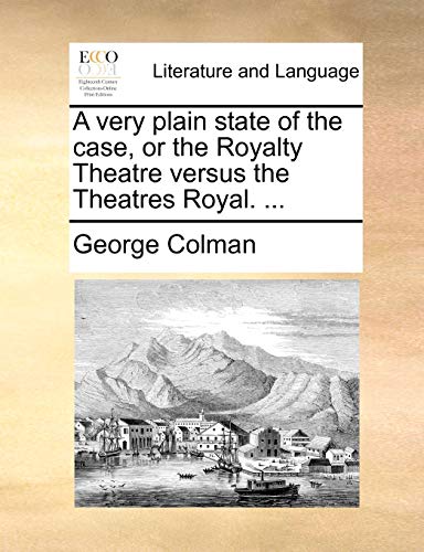 A very plain state of the case, or the Royalty Theatre versus the Theatres Royal. ... (9781170580127) by Colman, George