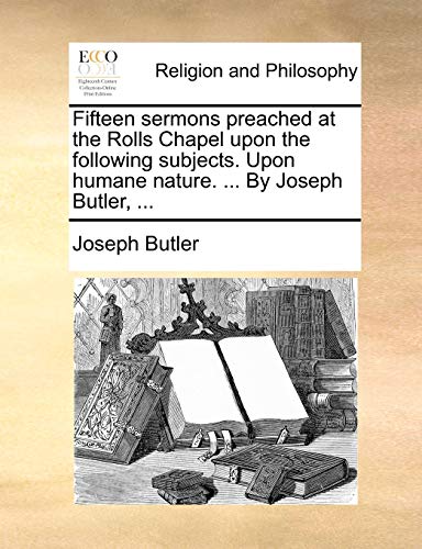 Imagen de archivo de Fifteen Sermons Preached at the Rolls Chapel Upon the Following Subjects. Upon Humane Nature. . by Joseph Butler, . a la venta por Lucky's Textbooks