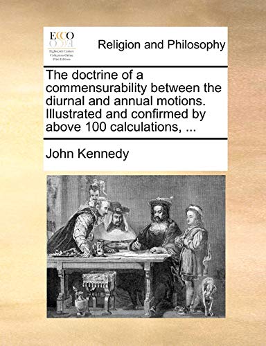 The doctrine of a commensurability between the diurnal and annual motions. Illustrated and confirmed by above 100 calculations, ... (9781170582763) by Kennedy, John