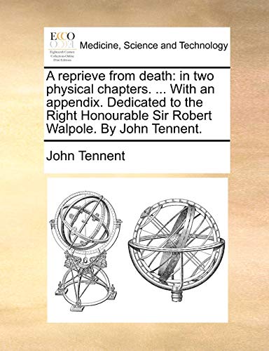 A reprieve from death: in two physical chapters. ... With an appendix. Dedicated to the Right Honourable Sir Robert Walpole. By John Tennent. (9781170582985) by Tennent, John