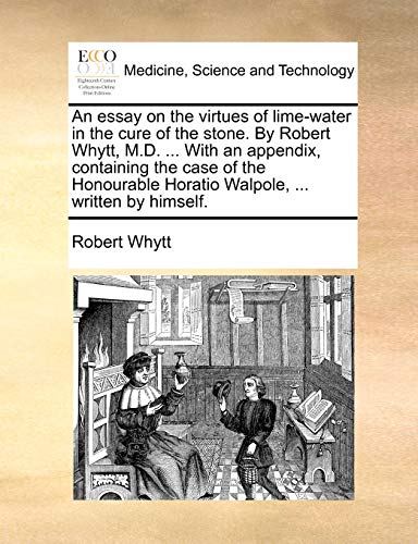 9781170587140: An Essay on the Virtues of Lime-Water in the Cure of the Stone. by Robert Whytt, M.D. ... with an Appendix, Containing the Case of the Honourable Horatio Walpole, ... Written by Himself.