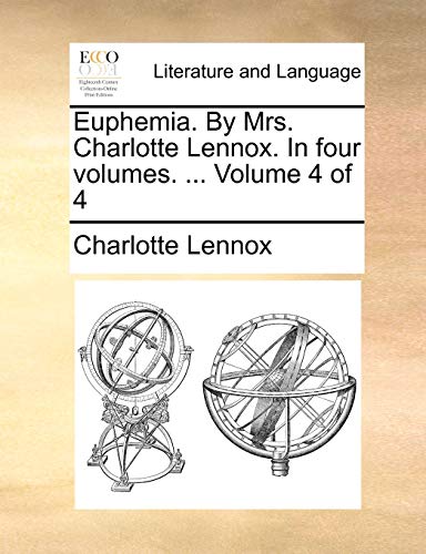 Euphemia. by Mrs. Charlotte Lennox. in Four Volumes. ... Volume 4 of 4 (9781170587522) by Lennox, Charlotte