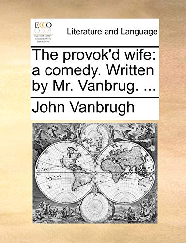 The provok'd wife: a comedy. Written by Mr. Vanbrug. ... (9781170590034) by Vanbrugh, John