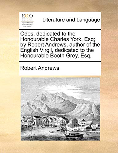 Odes, dedicated to the Honourable Charles York, Esq; by Robert Andrews, author of the English Virgil, dedicated to the Honourable Booth Grey, Esq. (9781170591659) by Andrews, Robert