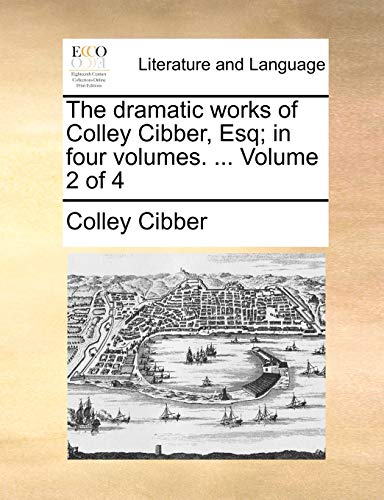 The dramatic works of Colley Cibber, Esq; in four volumes. ... Volume 2 of 4 (9781170591864) by Cibber, Colley
