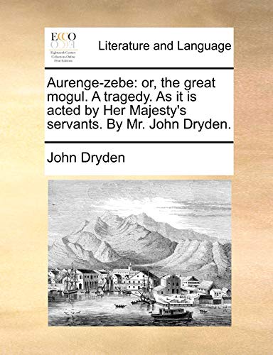 Aurenge-zebe: or, the great mogul. A tragedy. As it is acted by Her Majesty's servants. By Mr. John Dryden. (9781170592564) by Dryden, John