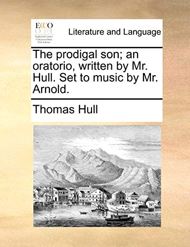 The Prodigal Son; An Oratorio, Written by Mr. Hull. Set to Music by Mr. Arnold. (Paperback) - Thomas Hull