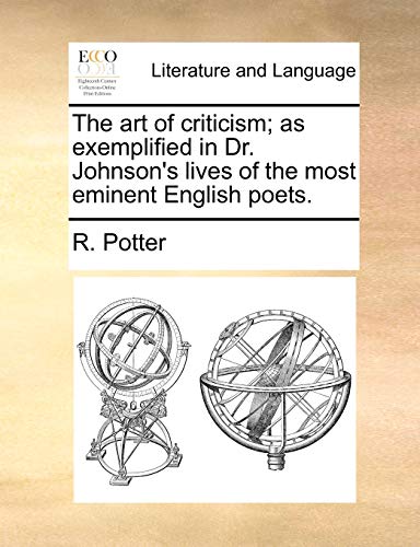 The art of criticism; as exemplified in Dr. Johnson's lives of the most eminent English poets. (9781170597095) by Potter, R.