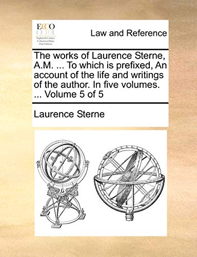 The works of Laurence Sterne, A.M. ... To which is prefixed, An account of the life and writings of the author. In five volumes. ... Volume 5 of 5 (9781170606469) by Sterne, Laurence